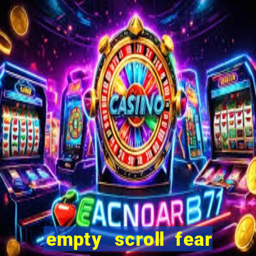 empty scroll fear and hunger best use